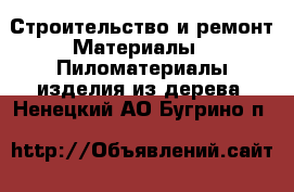 Строительство и ремонт Материалы - Пиломатериалы,изделия из дерева. Ненецкий АО,Бугрино п.